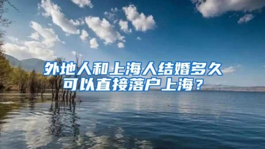 外地人和上海人结婚多久可以直接落户上海？