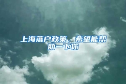 上海落户政策，希望能帮助一下你