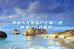 外地人才想落户上海？这种落户方式最快！