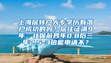 上海居转户大专学历有落户成功的吗？居住证满9年，社保前四年0.8后三年2.5-3倍能申请不？