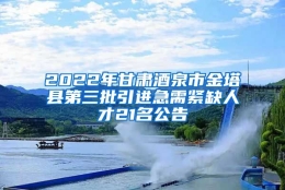 2022年甘肃酒泉市金塔县第三批引进急需紧缺人才21名公告