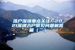 落户深圳重点关注！2021深圳入户常见问题解答篇（二）