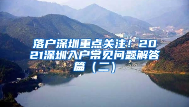 落户深圳重点关注！2021深圳入户常见问题解答篇（二）