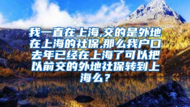 我一直在上海,交的是外地在上海的社保,那么我户口去年已经在上海了可以把以前交的外地社保转到上海么？