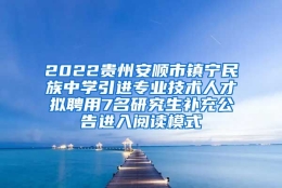 2022贵州安顺市镇宁民族中学引进专业技术人才拟聘用7名研究生补充公告进入阅读模式