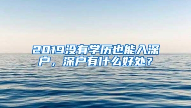 2019没有学历也能入深户，深户有什么好处？