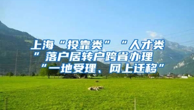 上海“投靠类”“人才类”落户居转户跨省办理“一地受理、网上迁移”