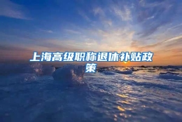 上海高级职称退休补贴政策