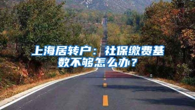 上海居转户：社保缴费基数不够怎么办？