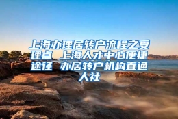 上海办理居转户流程之受理点 上海人才中心便捷途径 办居转户机构直通人社