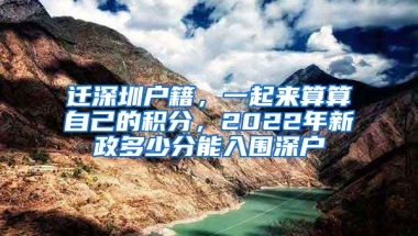 迁深圳户籍，一起来算算自己的积分，2022年新政多少分能入围深户