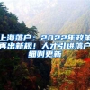 上海落户：2022年政策再出新规！人才引进落户细则更新