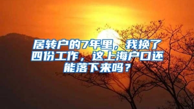 居转户的7年里，我换了四份工作，这上海户口还能落下来吗？