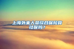 上海外来人员综合保险算社保吗？