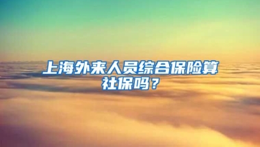 上海外来人员综合保险算社保吗？