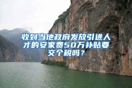 收到当地政府发放引进人才的安家费50万补贴要交个税吗？