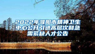 2022年濮阳市精神卫生中心公开引进高层次和急需紧缺人才公告