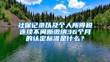 社保记录以及个人所得税连续不间断缴纳36个月的认定标准是什么？