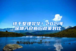 终于整理完毕！2021年深圳入户新旧政策对比