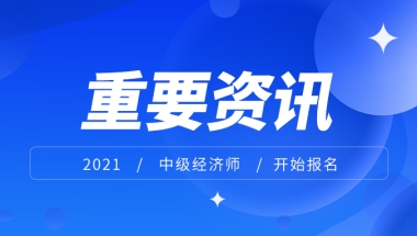 上海居转户VOL.78 ｜ 重要快讯！2021年度中级经济师考试即将开始报名