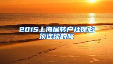 2015上海居转户社保必须连续的吗