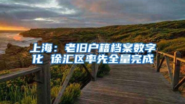 上海：老旧户籍档案数字化 徐汇区率先全量完成