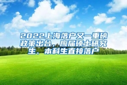 2022上海落户又一重磅政策出台，应届硕士研究生、本科生直接落户