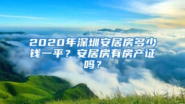 2020年深圳安居房多少钱一平？安居房有房产证吗？