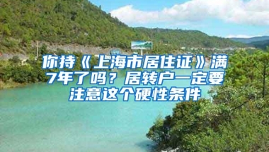 你持《上海市居住证》满7年了吗？居转户一定要注意这个硬性条件