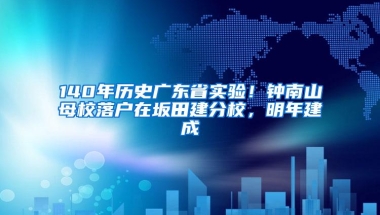 140年历史广东省实验！钟南山母校落户在坂田建分校，明年建成