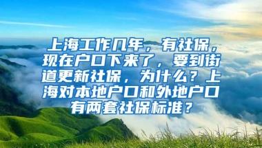 上海工作几年，有社保，现在户口下来了，要到街道更新社保，为什么？上海对本地户口和外地户口有两套社保标准？