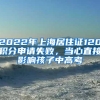 2022年上海居住证120积分申请失败，当心直接影响孩子中高考