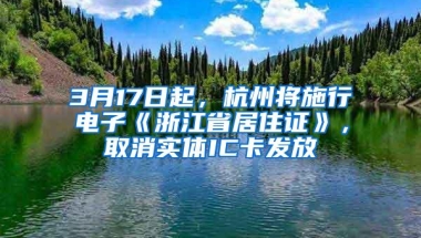 3月17日起，杭州将施行电子《浙江省居住证》，取消实体IC卡发放