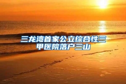 三龙湾首家公立综合性三甲医院落户三山