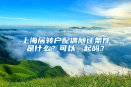 上海居转户配偶随迁条件是什么？可以一起吗？