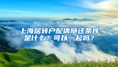 上海居转户配偶随迁条件是什么？可以一起吗？