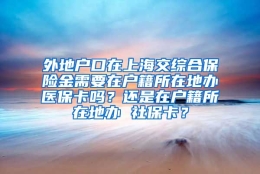 外地户口在上海交综合保险金需要在户籍所在地办医保卡吗？还是在户籍所在地办 社保卡？