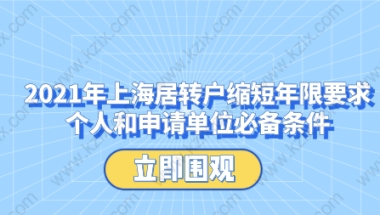 2021年上海居转户缩短年限要求,个人和申请单位必备条件