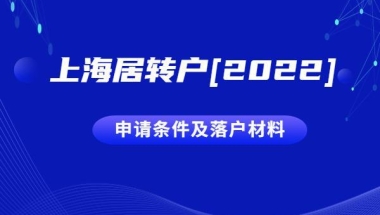 2022上海居转户申请条件及落户材料清单