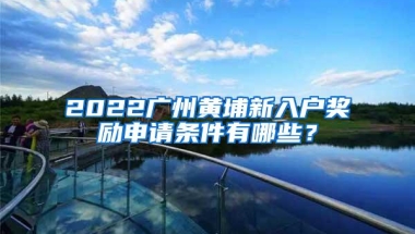 2022广州黄埔新入户奖励申请条件有哪些？