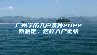 广州学历入户条件2022新规定，这样入户更快