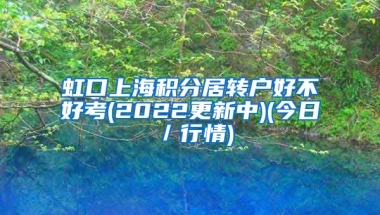 虹口上海积分居转户好不好考(2022更新中)(今日／行情)