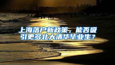 上海落户新政策，能否吸引更多北大清华毕业生？