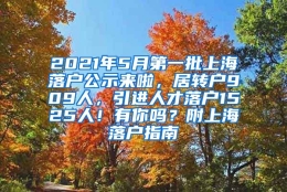 2021年5月第一批上海落户公示来啦，居转户909人，引进人才落户1525人！有你吗？附上海落户指南