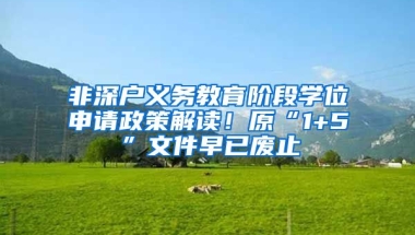 非深户义务教育阶段学位申请政策解读！原“1+5”文件早已废止