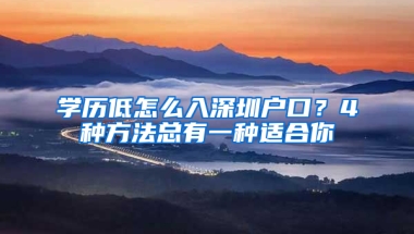 学历低怎么入深圳户口？4种方法总有一种适合你