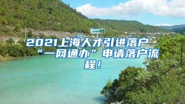 2021上海人才引进落户“一网通办”申请落户流程！