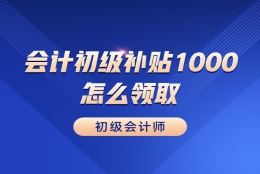 会计初级补贴1000怎么领？