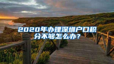 2020年办理深圳户口积分不够怎么办？