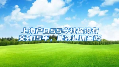 上海户口55岁社保没有交到15年，能领退休金吗